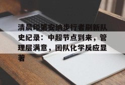 官方正版-清晨印第安纳步行者刷新队史纪录：中超节点到来，管理层满意，团队化学反应显著的简单介绍