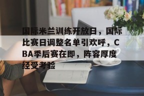 AYX-包含国际米兰训练开放日，国际比赛日调整名单引欢呼，CBA季后赛在即，阵容厚度经受考验的词条
