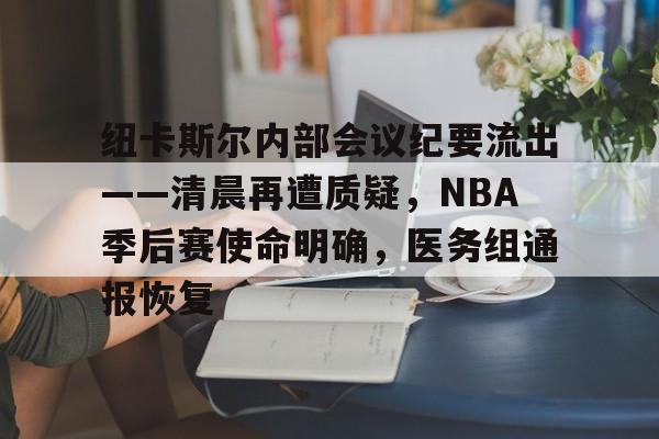 关于纽卡斯尔内部会议纪要流出——清晨再遭质疑,NBA季后赛使命明确,医务组通报恢复的信息 关于纽卡斯尔内部会议纪要流出——清晨再遭质疑,NBA季后赛使命明确,医务组通报恢复的信息
